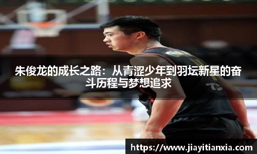 朱俊龙的成长之路：从青涩少年到羽坛新星的奋斗历程与梦想追求