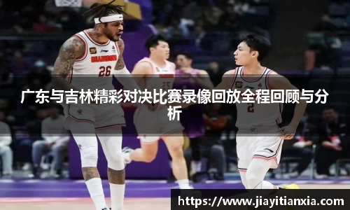 广东与吉林精彩对决比赛录像回放全程回顾与分析