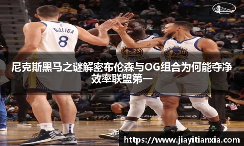 尼克斯黑马之谜解密布伦森与OG组合为何能夺净效率联盟第一